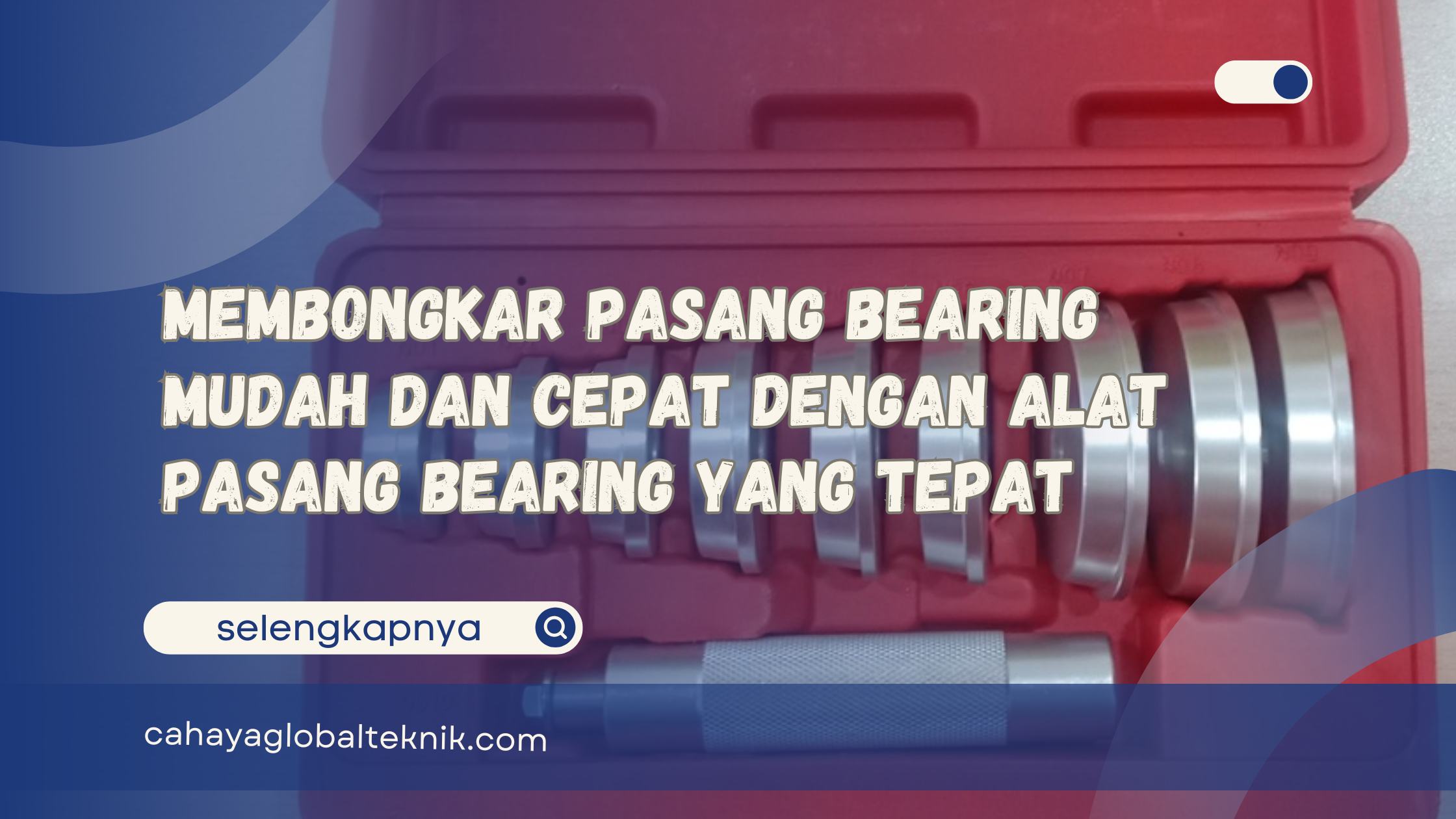 Membongkar Pasang Bearing Mudah dan Cepat dengan Alat Pasang Bearing yang Tepat
